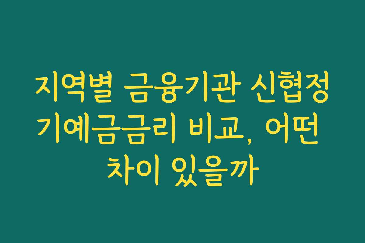 지역별 금융기관 신협정기예금금리 비교, 어떤 차이 있을까