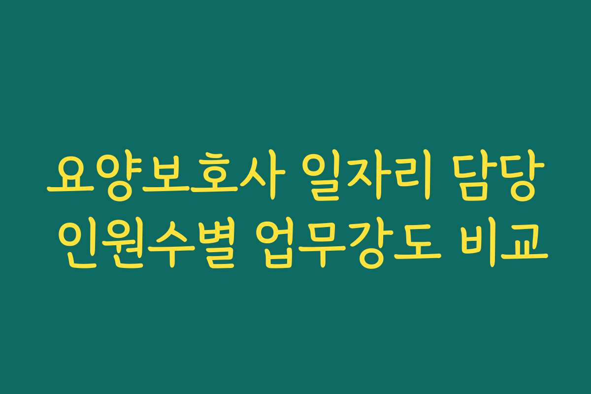 요양보호사 일자리 담당 인원수별 업무강도 비교 요양보호사 일자리 담당 인원수별 업무강도 비교