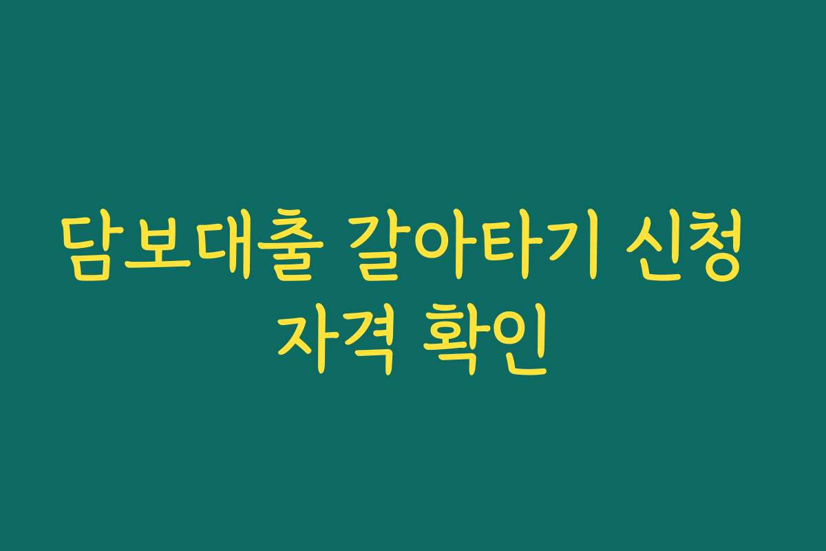 담보대출 갈아타기 신청 자격 확인