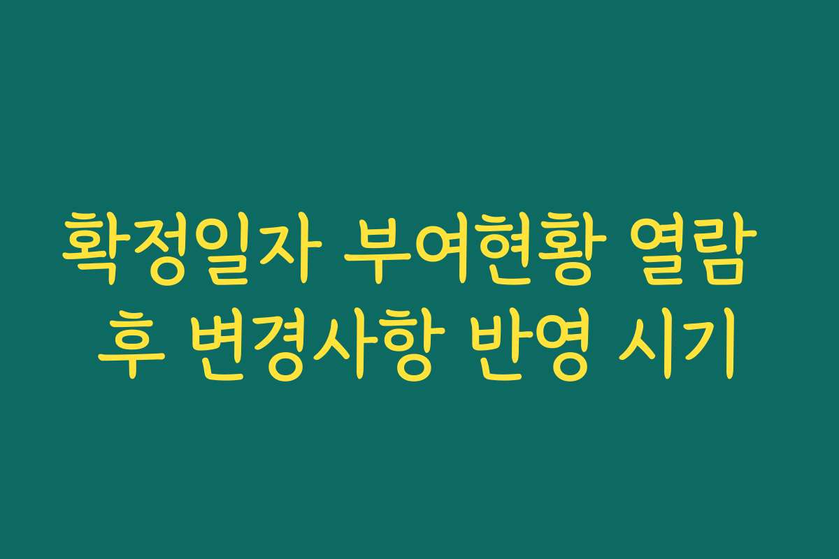 확정일자 부여현황 열람 후 변경사항 반영 시기 확정일자 부여현황 열람 후 변경사항 반영 시기