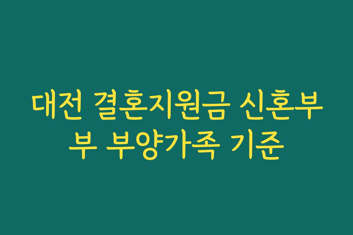 대전 결혼지원금 신혼부부 부양가족 기준 대전 결혼지원금 신혼부부 부양가족 기준