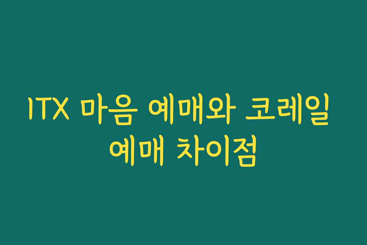 ITX 마음 예매와 코레일 예매 차이점