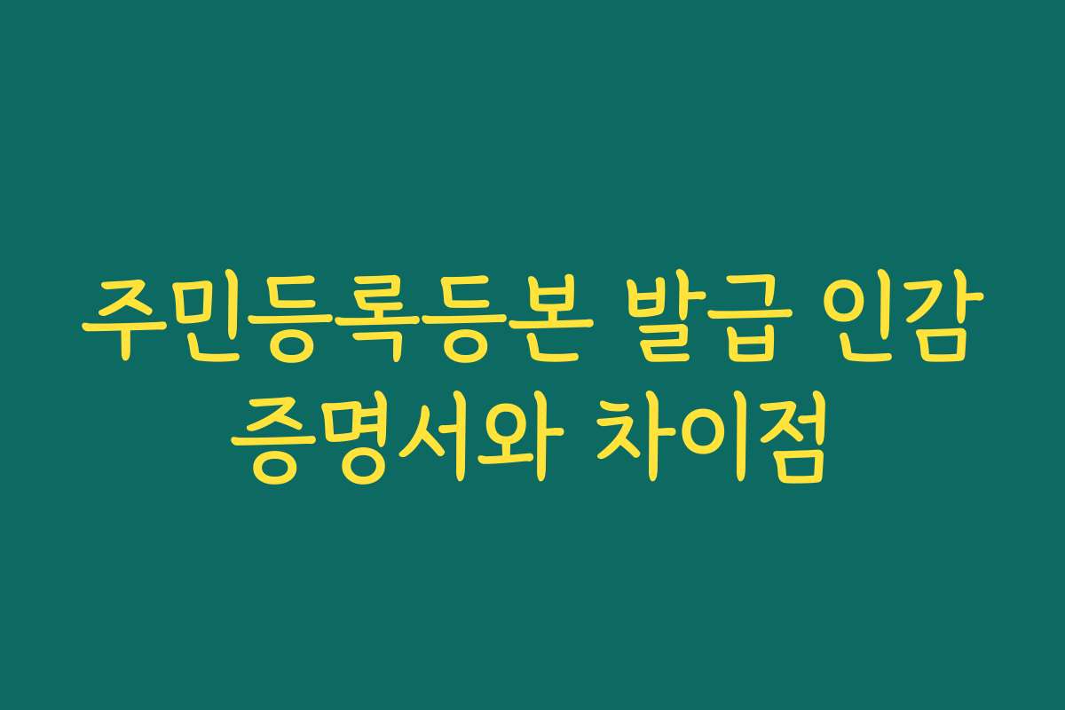 주민등록등본 발급 인감증명서와 차이점 주민등록등본 발급 인감증명서와 차이점