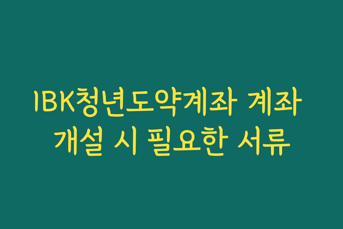 IBK청년도약계좌 계좌 개설 시 필요한 서류