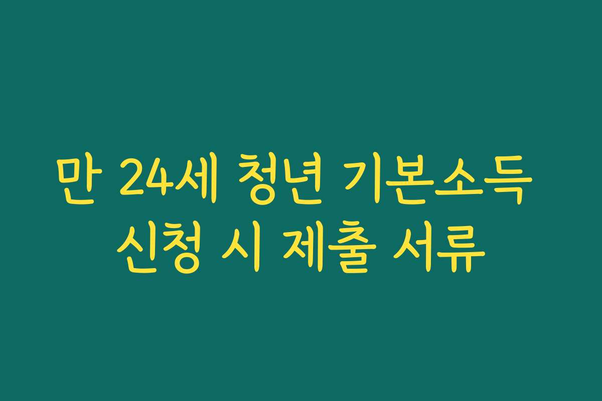 만 24세 청년 기본소득 신청 시 제출 서류 만 24세 청년 기본소득 신청 시 제출 서류