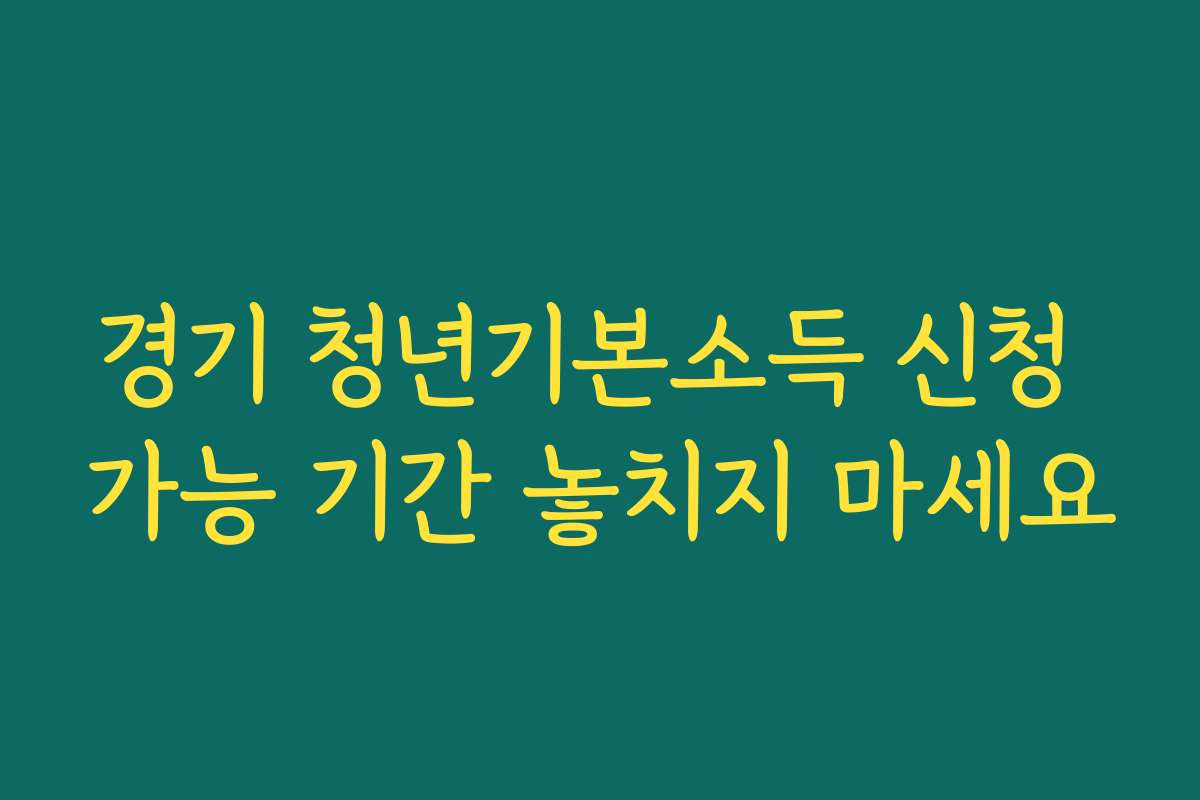 경기 청년기본소득 신청 가능 기간 놓치지 마세요