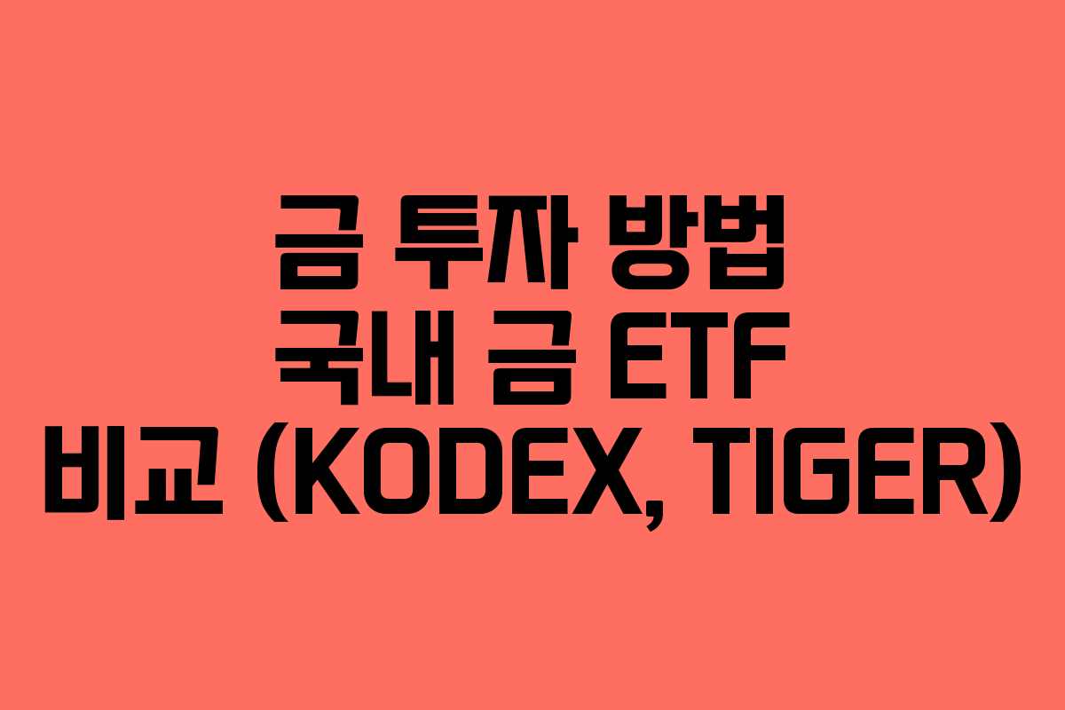 금 투자 방법 국내 금 ETF 비교 (KODEX, TIGER) 금 투자 방법 국내 금 ETF 비교 (KODEX, TIGER)