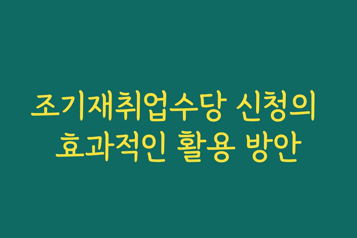 조기재취업수당 신청의 효과적인 활용 방안