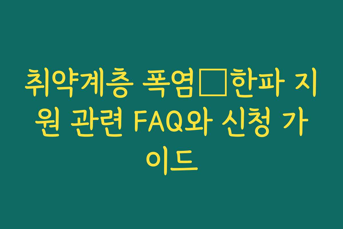 취약계층 폭염・한파 지원 관련 FAQ와 신청 가이드 취약계층 폭염・한파 지원 관련 FAQ와 신청 가이드