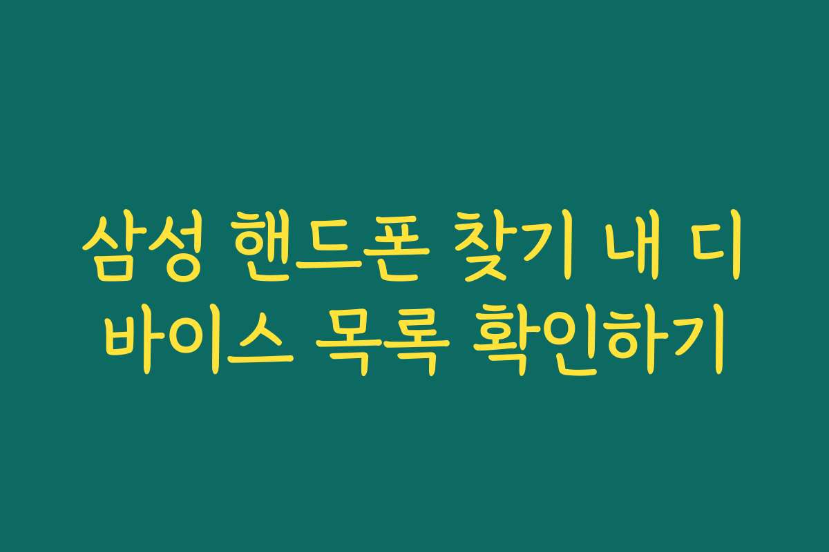 삼성 핸드폰 찾기 내 디바이스 목록 확인하기 삼성 핸드폰 찾기 내 디바이스 목록 확인하기