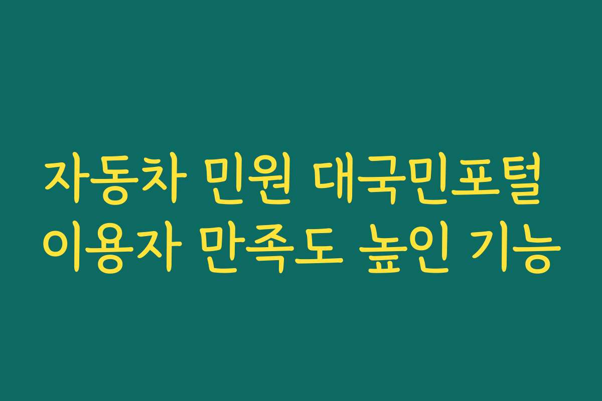 자동차 민원 대국민포털 이용자 만족도 높인 기능 자동차 민원 대국민포털 이용자 만족도 높인 기능