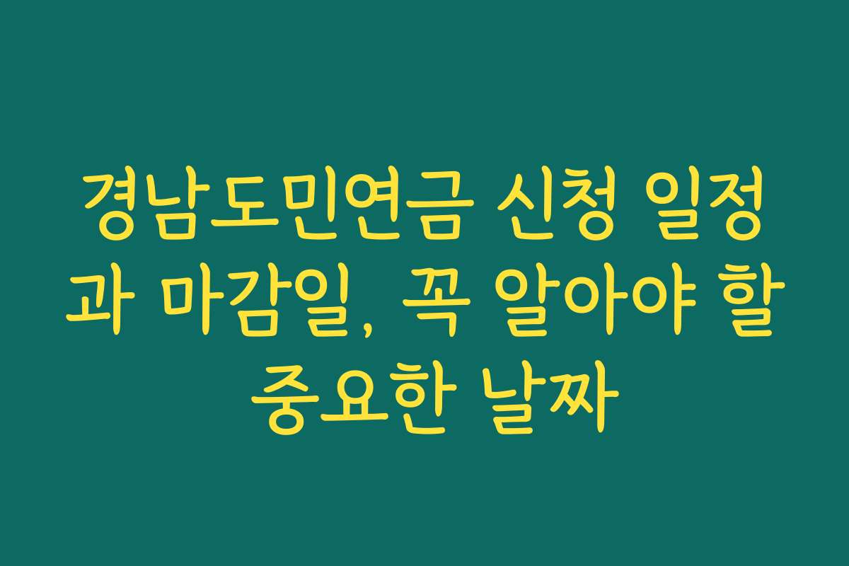 경남도민연금 신청 일정과 마감일, 꼭 알아야 할 중요한 날짜