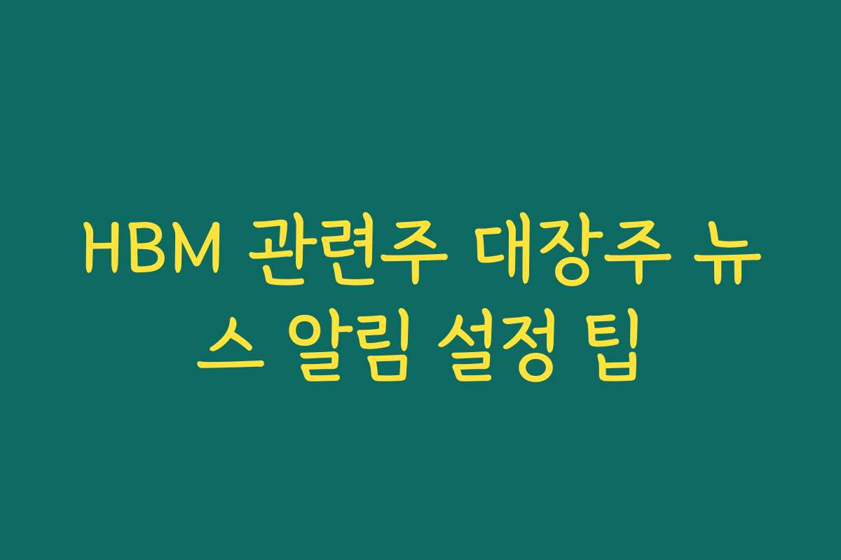 HBM 관련주 대장주 뉴스 알림 설정 팁