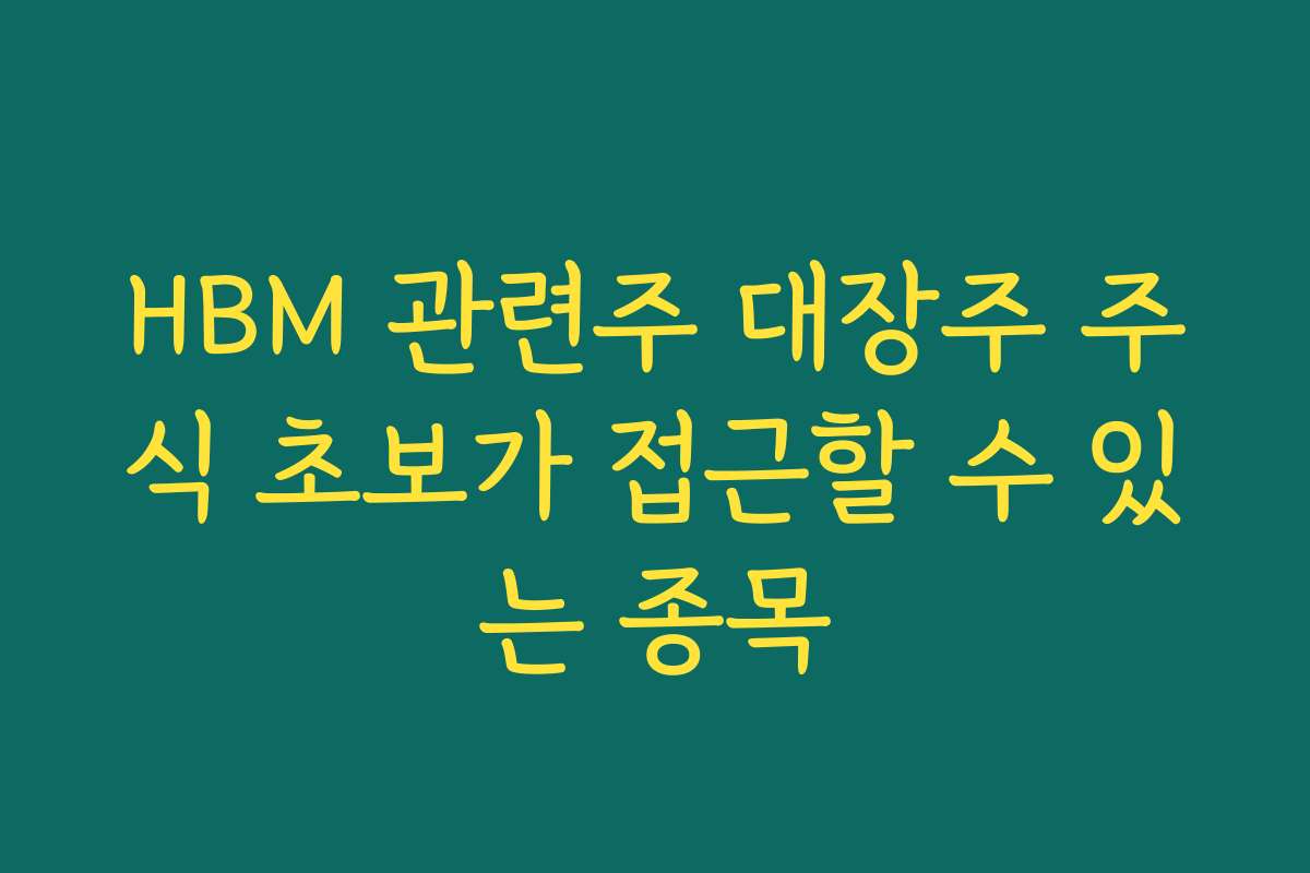 HBM 관련주 대장주 주식 초보가 접근할 수 있는 종목