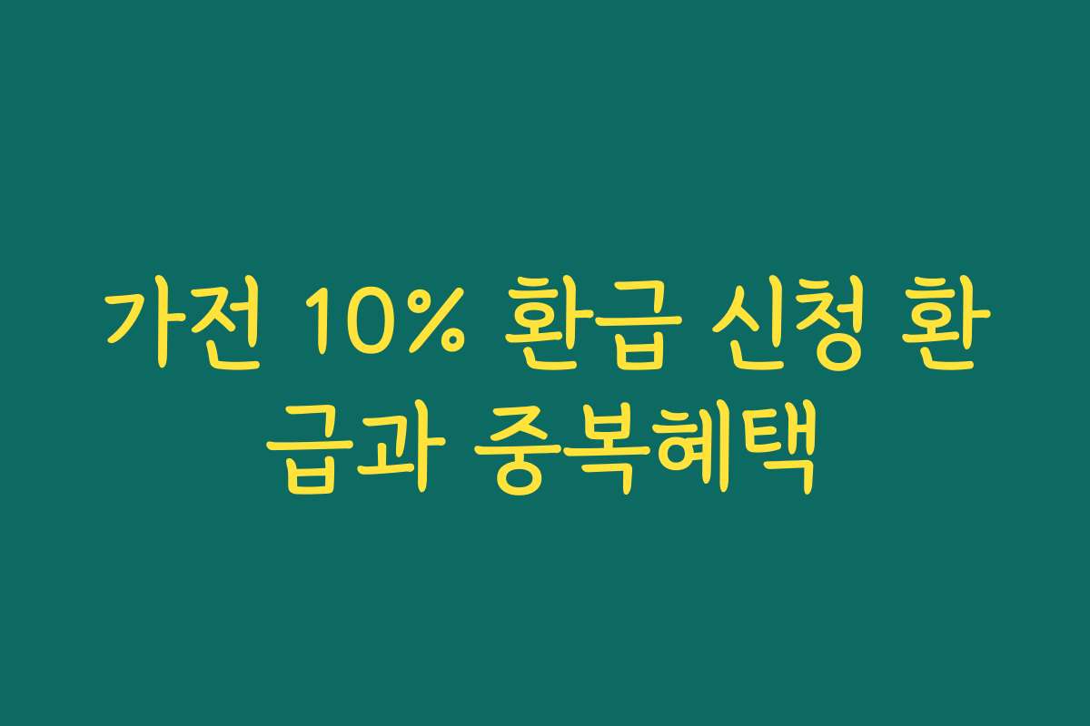 가전 10% 환급 신청 환급과 중복혜택 가전 10% 환급 신청 환급과 중복혜택