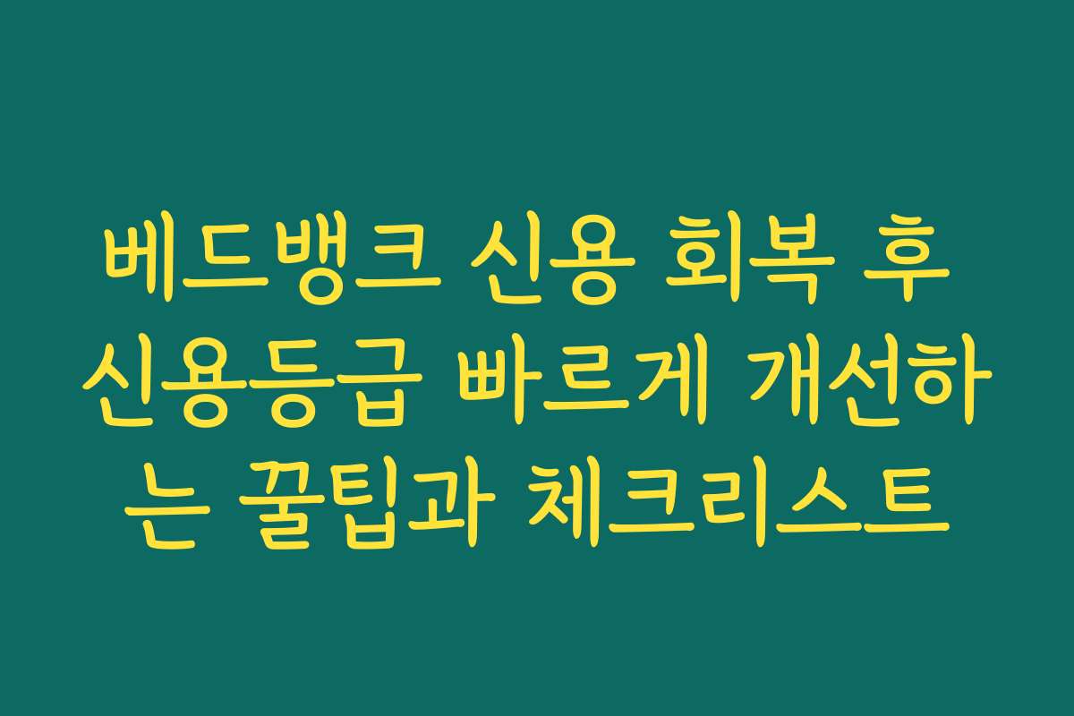 베드뱅크 신용 회복 후 신용등급 빠르게 개선하는 꿀팁과 체크리스트