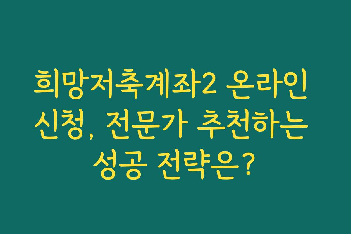 희망저축계좌2 온라인 신청, 전문가 추천하는 성공 전략은?