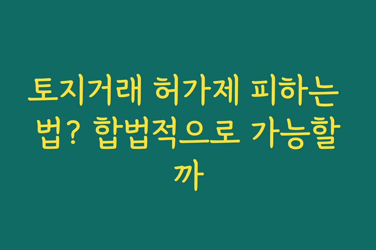 토지거래 허가제 피하는 법? 합법적으로 가능할까 토지거래 허가제 피하는 법? 합법적으로 가능할까