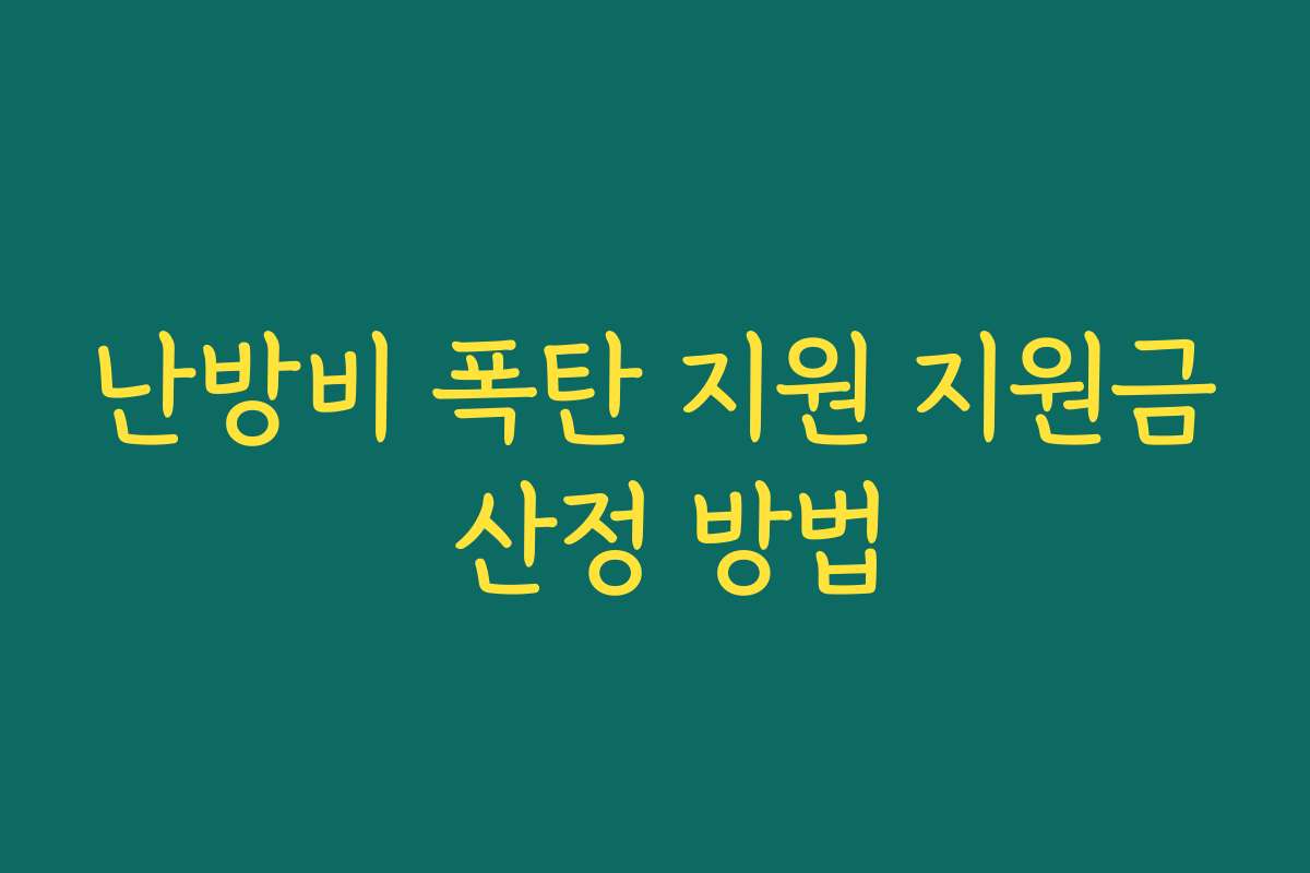 난방비 폭탄 지원 지원금 산정 방법 난방비 폭탄 지원 지원금 산정 방법