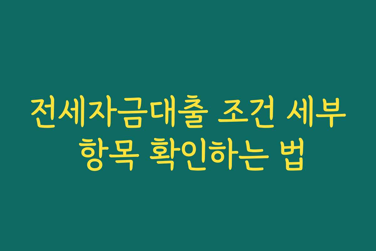 전세자금대출 조건 세부 항목 확인하는 법