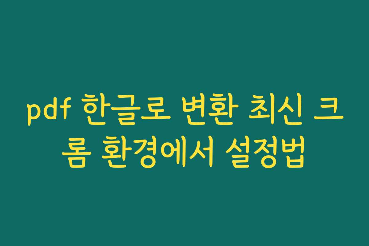 pdf 한글로 변환 최신 크롬 환경에서 설정법 pdf 한글로 변환 최신 크롬 환경에서 설정법