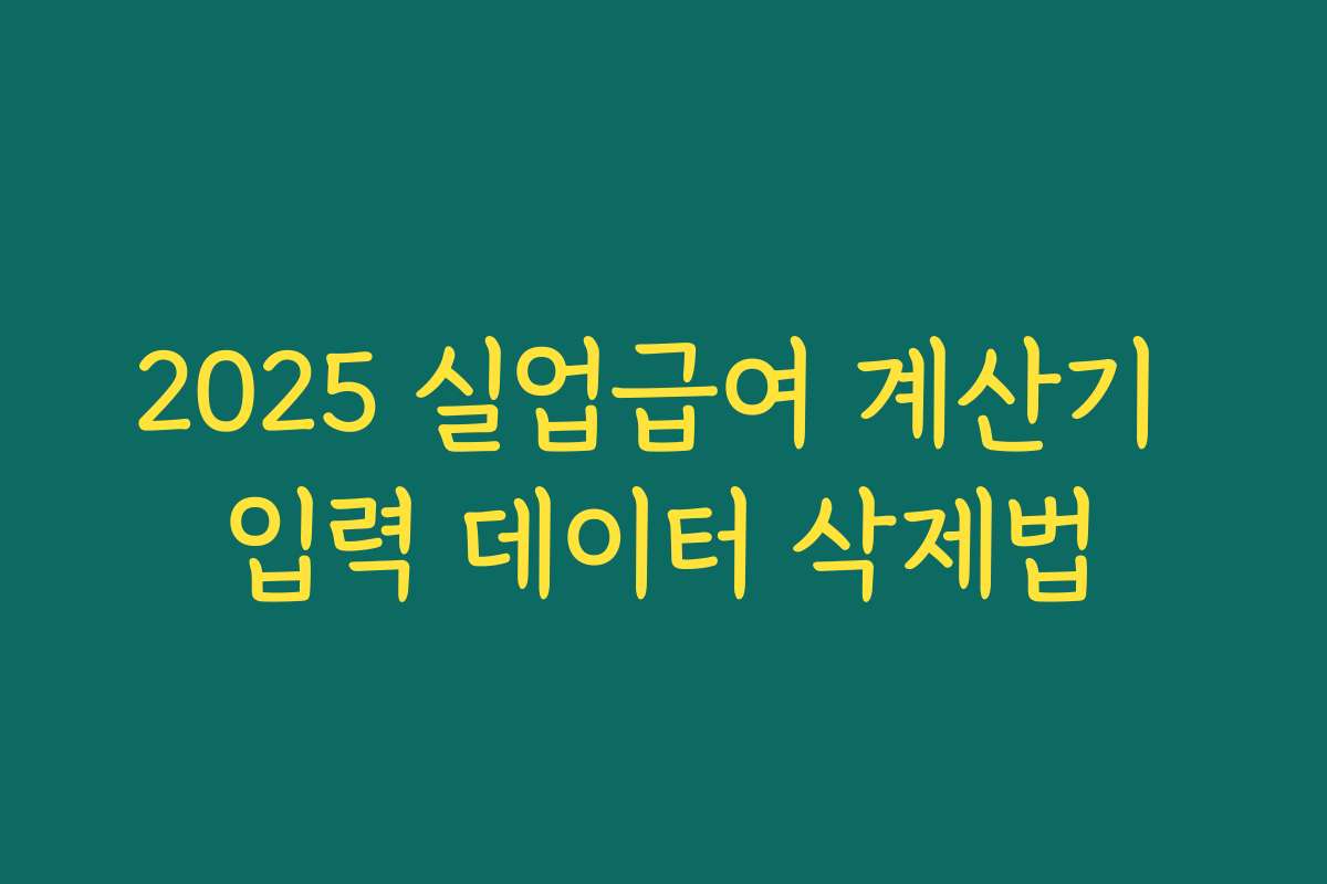 2025 실업급여 계산기 입력 데이터 삭제법 2025 실업급여 계산기 입력 데이터 삭제법