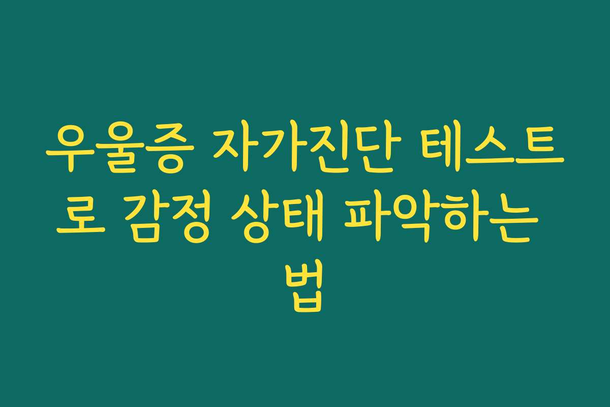 우울증 자가진단 테스트로 감정 상태 파악하는 법 우울증 자가진단 테스트로 감정 상태 파악하는 법