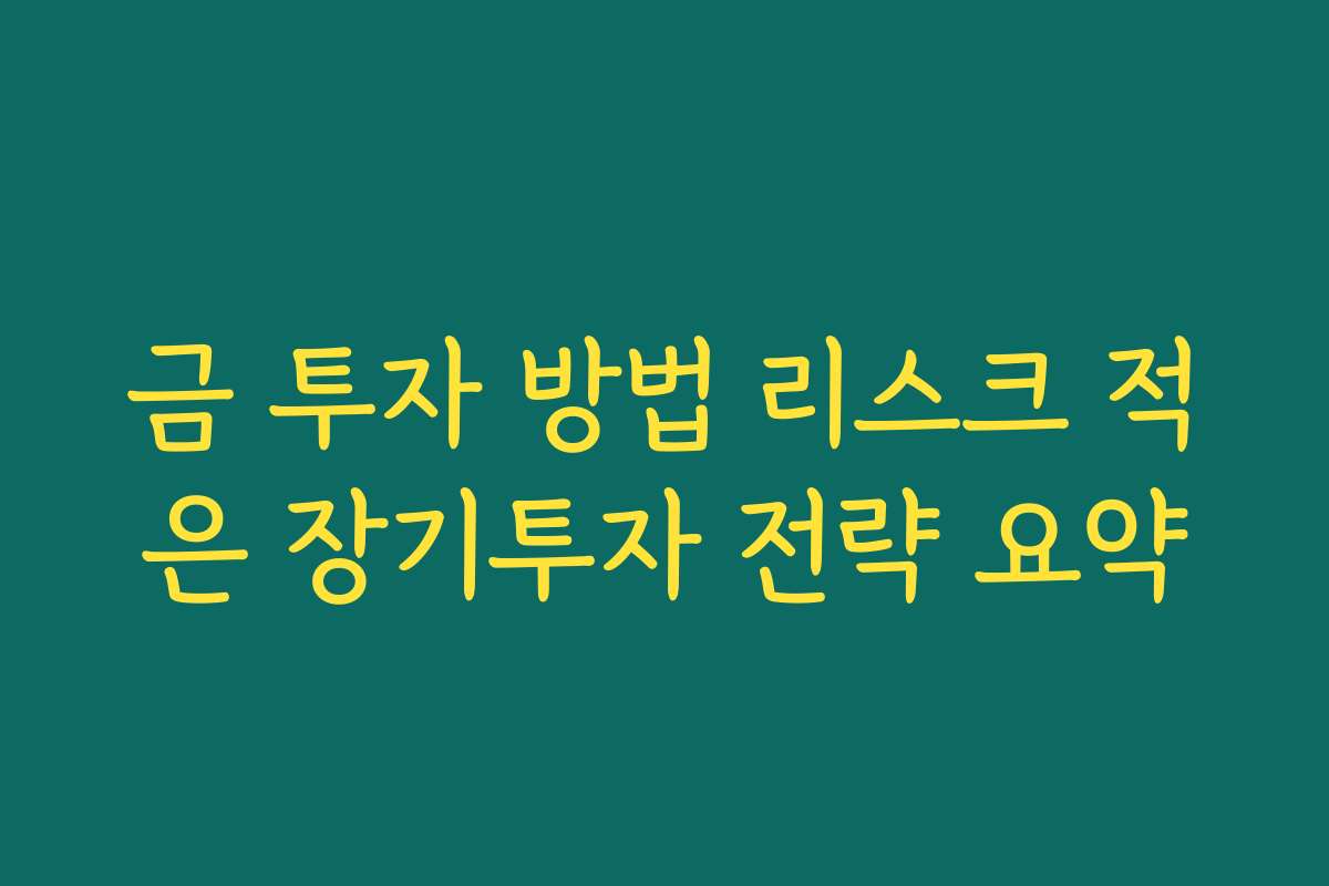 금 투자 방법 리스크 적은 장기투자 전략 요약 금 투자 방법 리스크 적은 장기투자 전략 요약