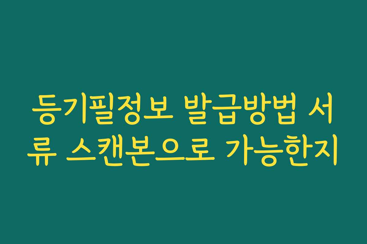 등기필정보 발급방법 서류 스캔본으로 가능한지