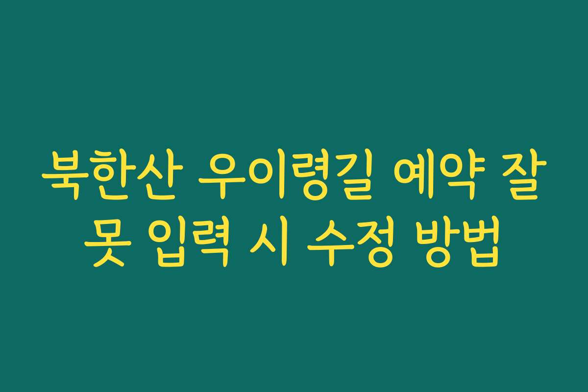 북한산 우이령길 예약 잘못 입력 시 수정 방법
