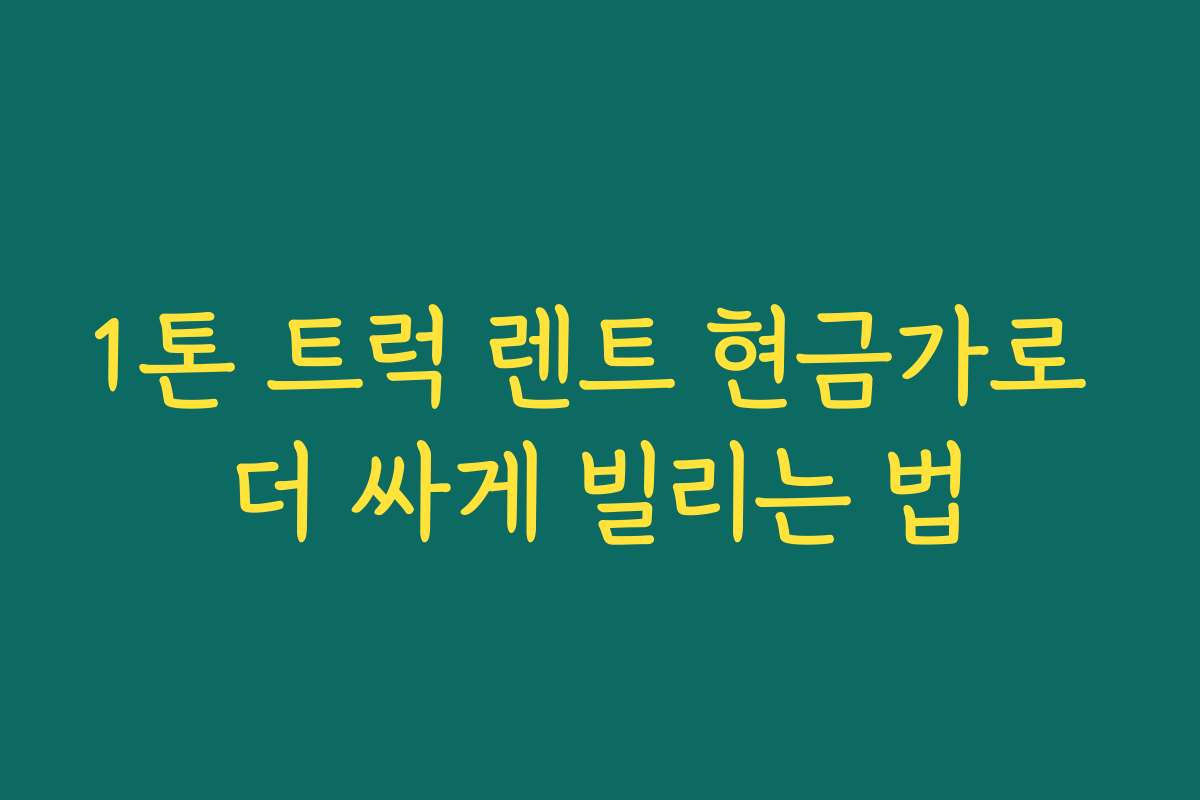 1톤 트럭 렌트 현금가로 더 싸게 빌리는 법 1톤 트럭 렌트 현금가로 더 싸게 빌리는 법