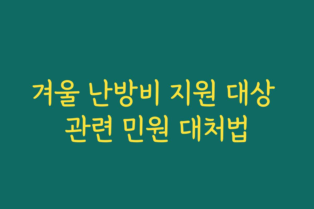 겨울 난방비 지원 대상 관련 민원 대처법