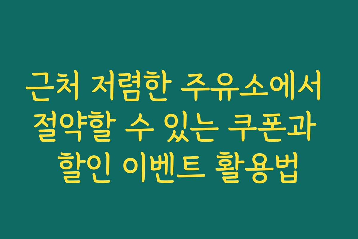 근처 저렴한 주유소에서 절약할 수 있는 쿠폰과 할인 이벤트 활용법