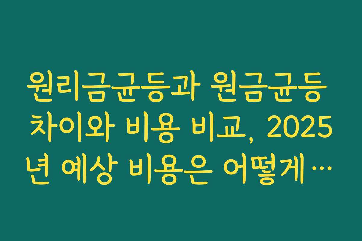 원리금균등과 원금균등 차이와 비용 비교, 2025년 예상 비용은 어떻게 달라질까?