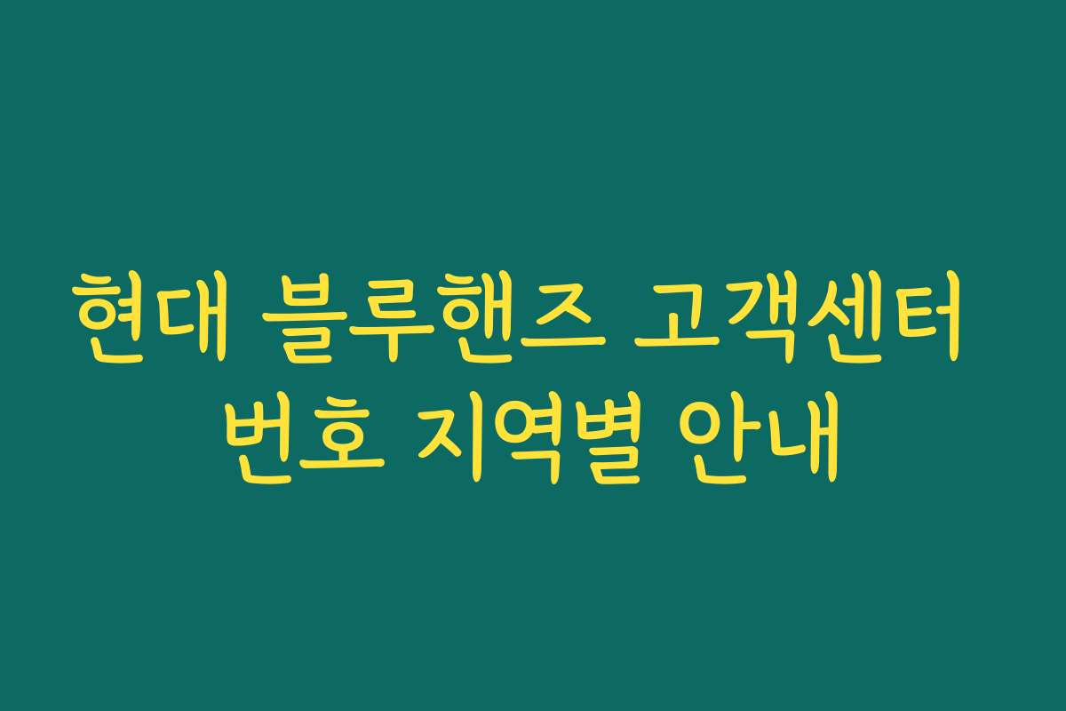 현대 블루핸즈 고객센터 번호 지역별 안내 현대 블루핸즈 고객센터 번호 지역별 안내