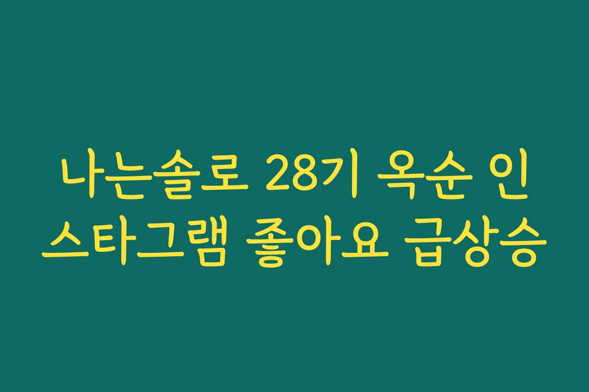 나는솔로 28기 옥순 인스타그램 좋아요 급상승