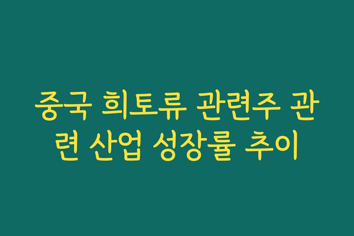 중국 희토류 관련주 관련 산업 성장률 추이