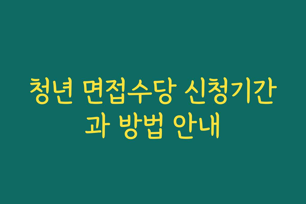 청년 면접수당 신청기간과 방법 안내 청년 면접수당 신청기간과 방법 안내