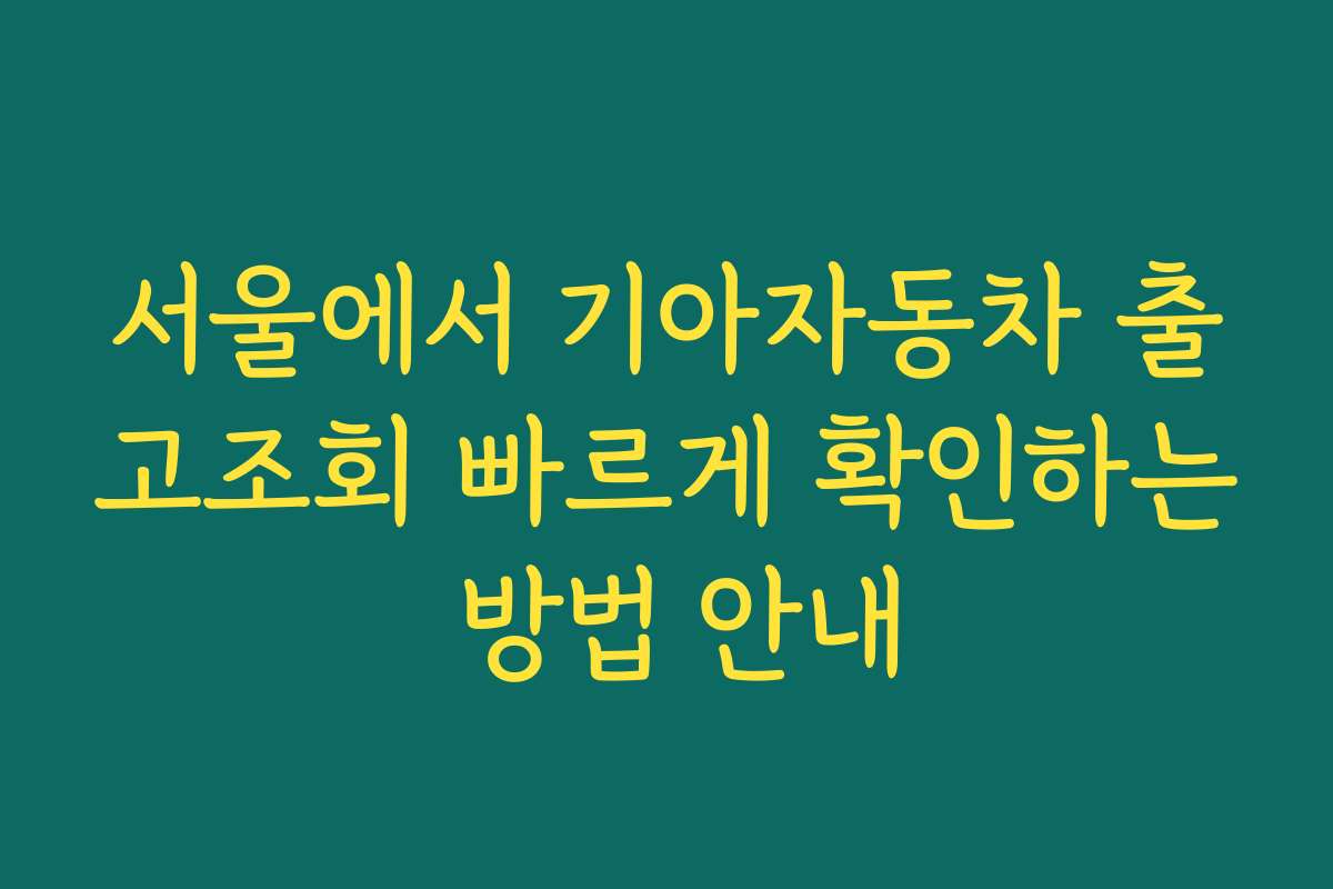서울에서 기아자동차 출고조회 빠르게 확인하는 방법 안내