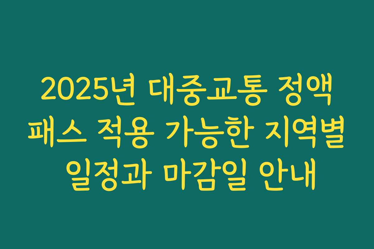 2025년 대중교통 정액패스 적용 가능한 지역별 일정과 마감일 안내