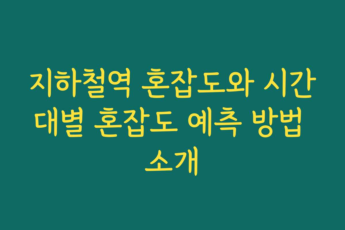 지하철역 혼잡도와 시간대별 혼잡도 예측 방법 소개