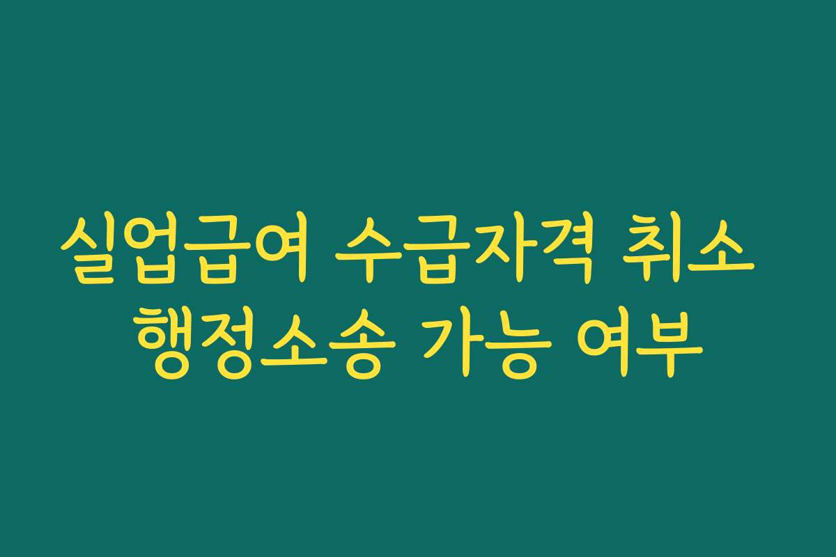 실업급여 수급자격 취소 행정소송 가능 여부