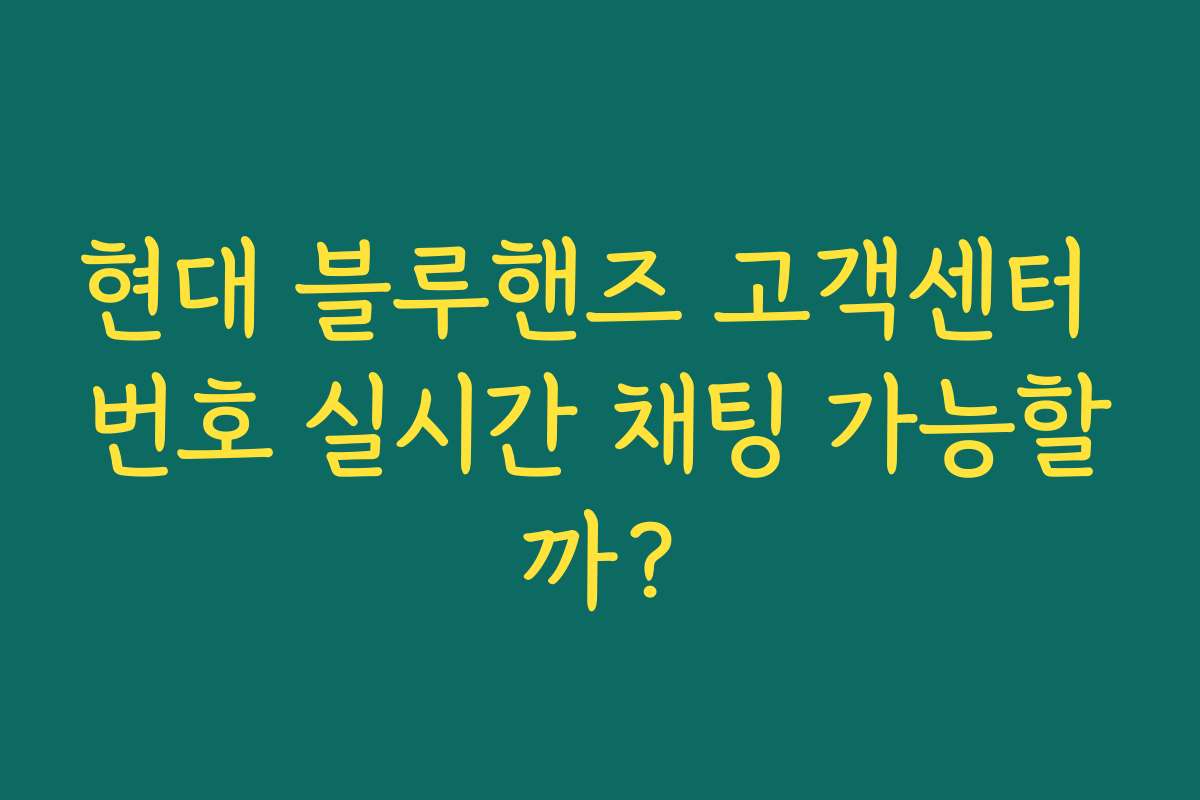현대 블루핸즈 고객센터 번호 실시간 채팅 가능할까? 현대 블루핸즈 고객센터 번호 실시간 채팅 가능할까?