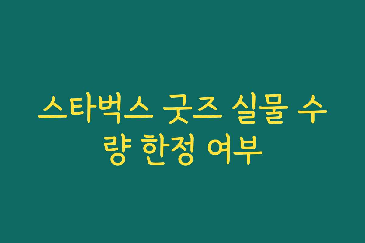 스타벅스 굿즈 실물 수량 한정 여부 스타벅스 굿즈 실물 수량 한정 여부