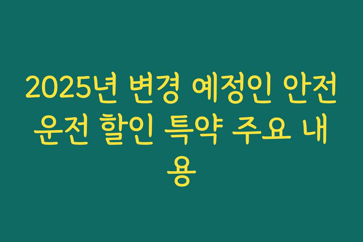 2025년 변경 예정인 안전운전 할인 특약 주요 내용