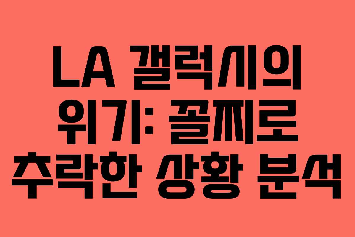 LA 갤럭시의 위기: 꼴찌로 추락한 상황 분석 LA 갤럭시의 위기: 꼴찌로 추락한 상황 분석