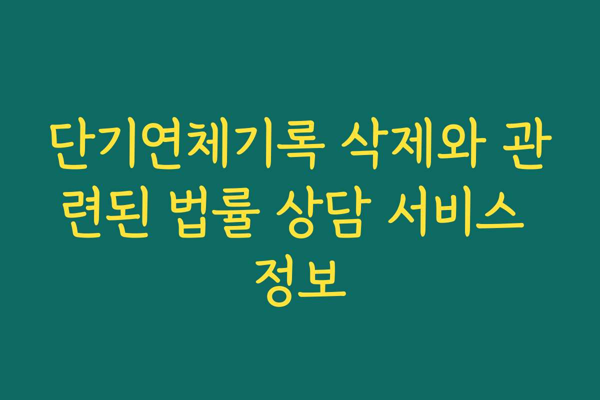 단기연체기록 삭제와 관련된 법률 상담 서비스 정보