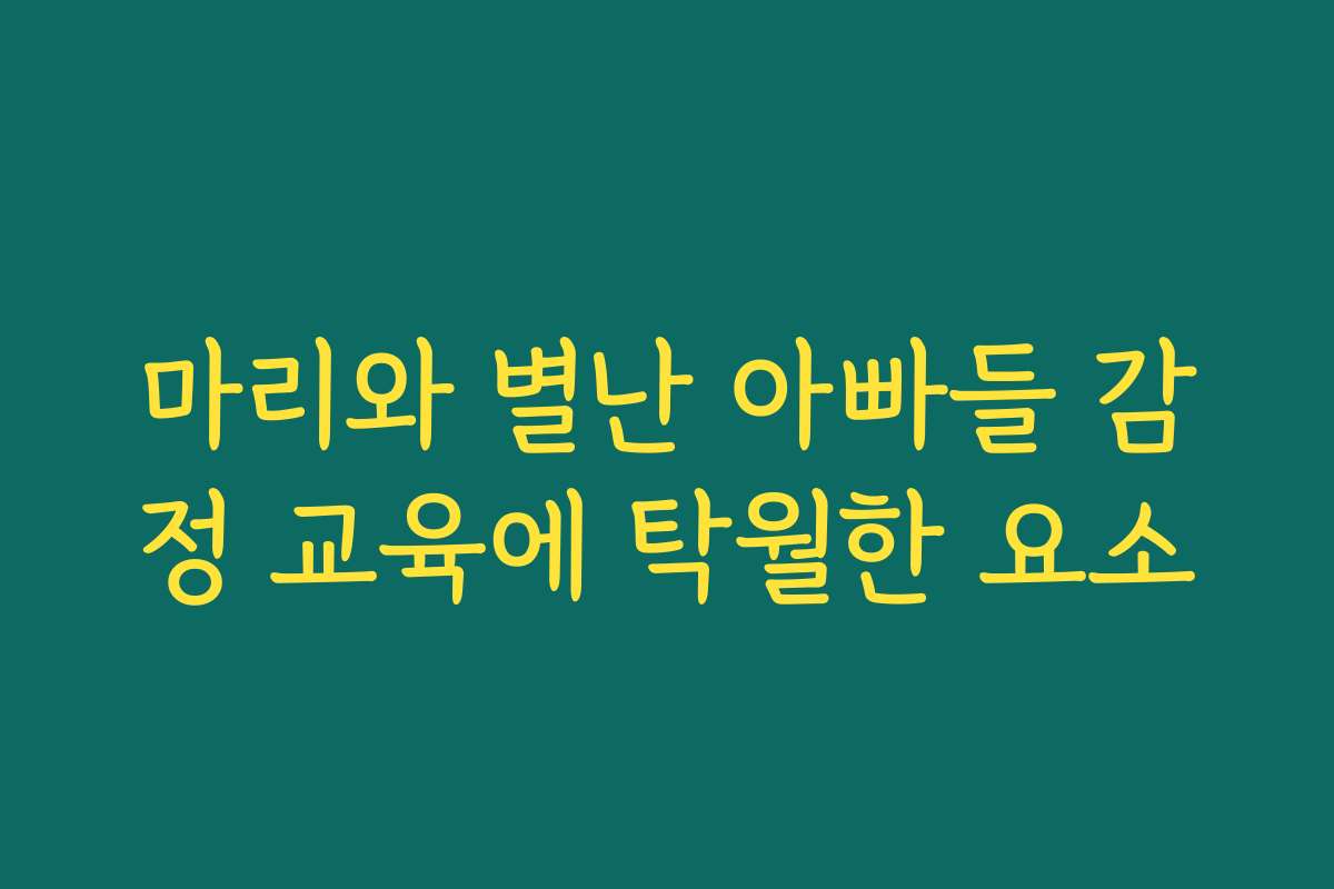 마리와 별난 아빠들 감정 교육에 탁월한 요소