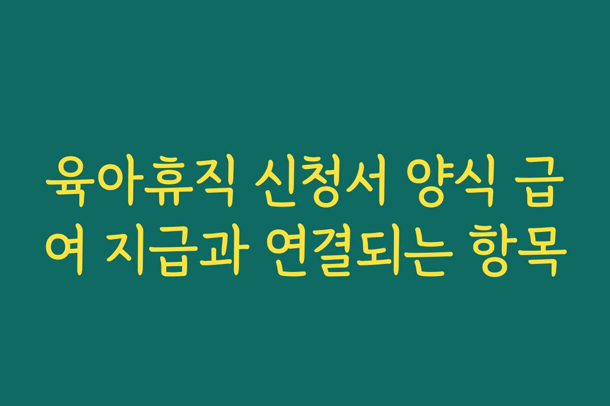 육아휴직 신청서 양식 급여 지급과 연결되는 항목