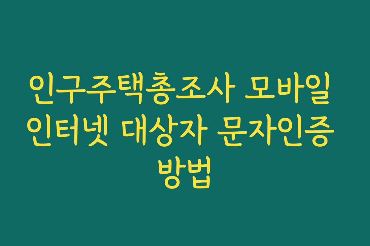 인구주택총조사 모바일 인터넷 대상자 문자인증 방법 인구주택총조사 모바일 인터넷 대상자 문자인증 방법